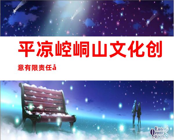 平凉崆峒山文化创意有限责任公司